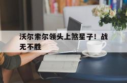 足球直播在线观看免费-关于沃尔索尔领头上煞星子！战无不胜的信息